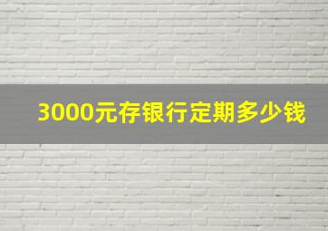 3000元存银行定期多少钱