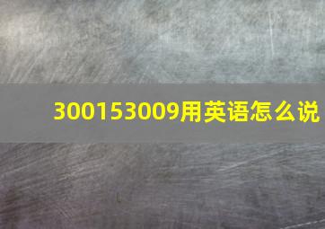 300153009用英语怎么说