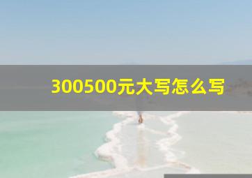 300500元大写怎么写