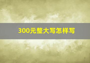 300元整大写怎样写