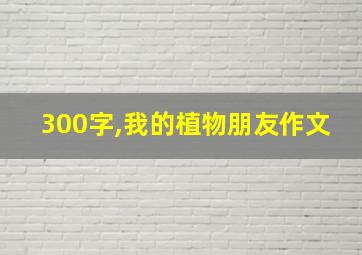 300字,我的植物朋友作文