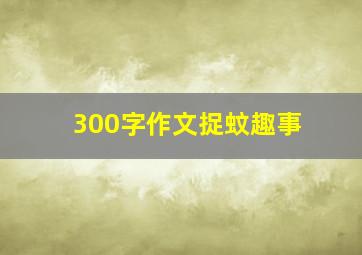 300字作文捉蚊趣事