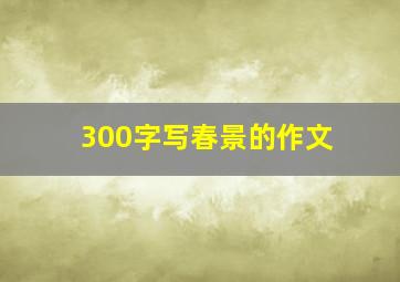 300字写春景的作文