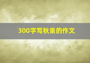 300字写秋景的作文