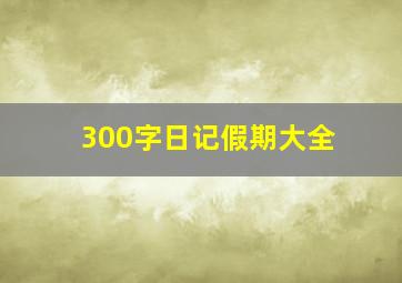 300字日记假期大全