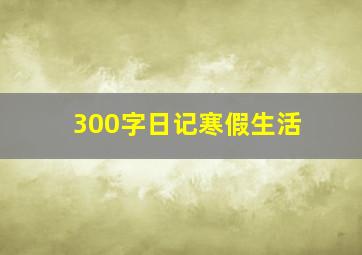 300字日记寒假生活