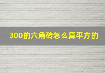 300的六角砖怎么算平方的