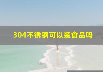 304不锈钢可以装食品吗