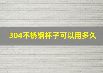 304不锈钢杯子可以用多久