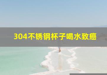 304不锈钢杯子喝水致癌