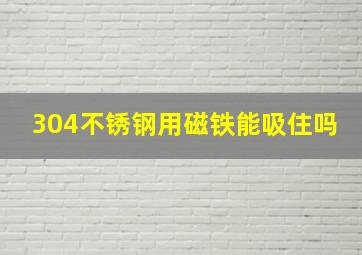 304不锈钢用磁铁能吸住吗