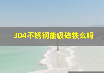 304不锈钢能吸磁铁么吗