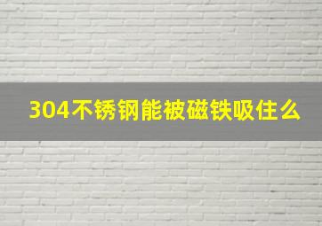 304不锈钢能被磁铁吸住么