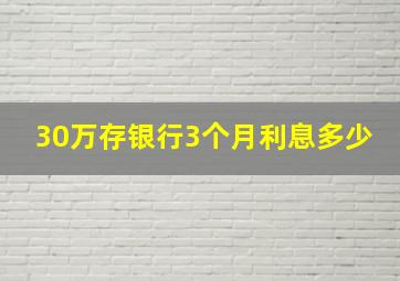 30万存银行3个月利息多少