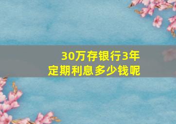 30万存银行3年定期利息多少钱呢