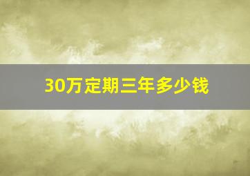 30万定期三年多少钱