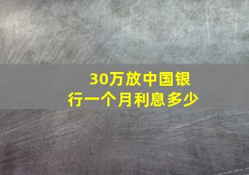 30万放中国银行一个月利息多少