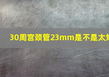 30周宫颈管23mm是不是太短