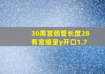 30周宫颈管长度28有宫缩呈y开口1.7