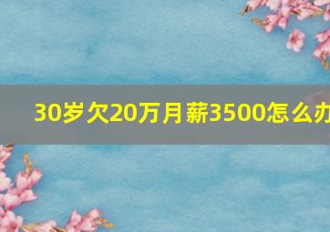 30岁欠20万月薪3500怎么办