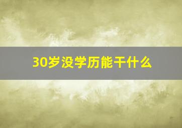 30岁没学历能干什么