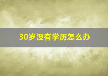 30岁没有学历怎么办