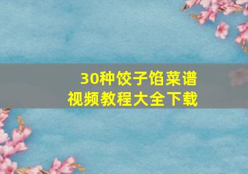 30种饺子馅菜谱视频教程大全下载