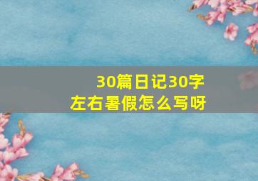 30篇日记30字左右暑假怎么写呀