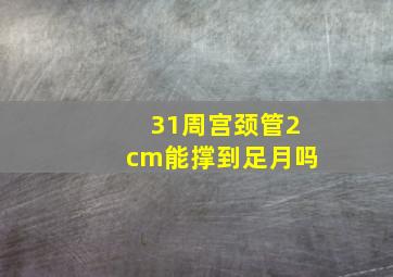 31周宫颈管2cm能撑到足月吗