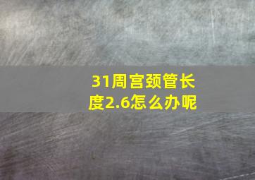 31周宫颈管长度2.6怎么办呢