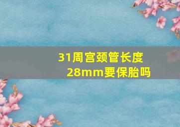 31周宫颈管长度28mm要保胎吗