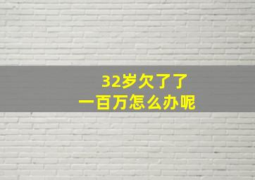 32岁欠了了一百万怎么办呢