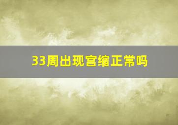 33周出现宫缩正常吗