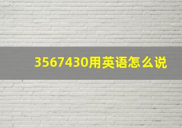 3567430用英语怎么说