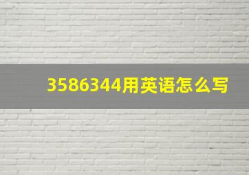 3586344用英语怎么写