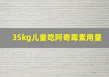 35kg儿童吃阿奇霉素用量