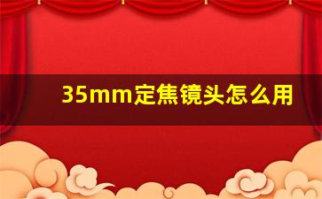 35mm定焦镜头怎么用