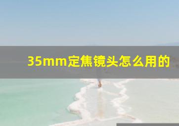 35mm定焦镜头怎么用的