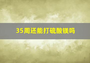 35周还能打硫酸镁吗