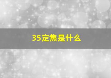 35定焦是什么