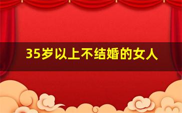 35岁以上不结婚的女人