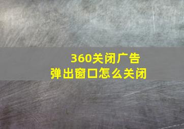 360关闭广告弹出窗口怎么关闭