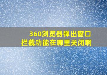 360浏览器弹出窗口拦截功能在哪里关闭啊