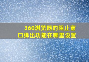 360浏览器的阻止窗口弹出功能在哪里设置