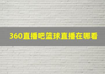 360直播吧篮球直播在哪看