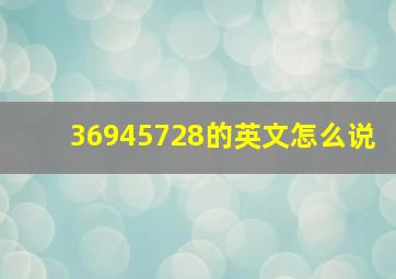 36945728的英文怎么说