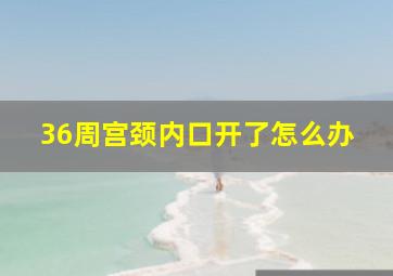 36周宫颈内口开了怎么办