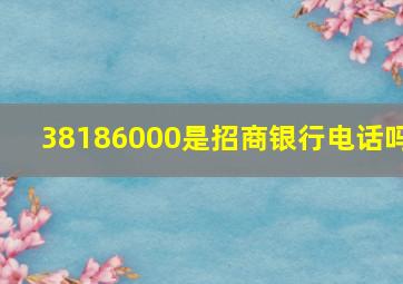 38186000是招商银行电话吗