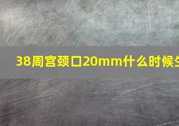 38周宫颈口20mm什么时候生