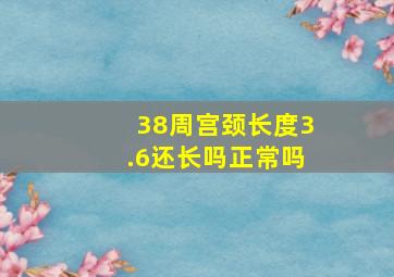 38周宫颈长度3.6还长吗正常吗